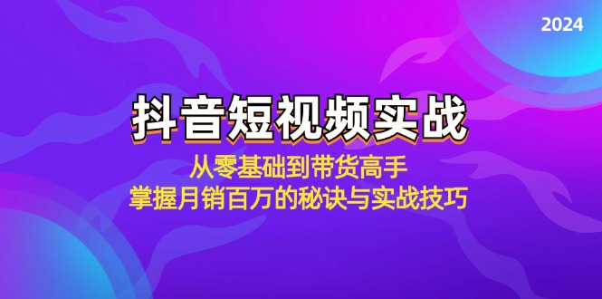 抖音短视频实战：从零基础到带货高手，掌握月销百万的秘诀与实战技巧-热爱者网创