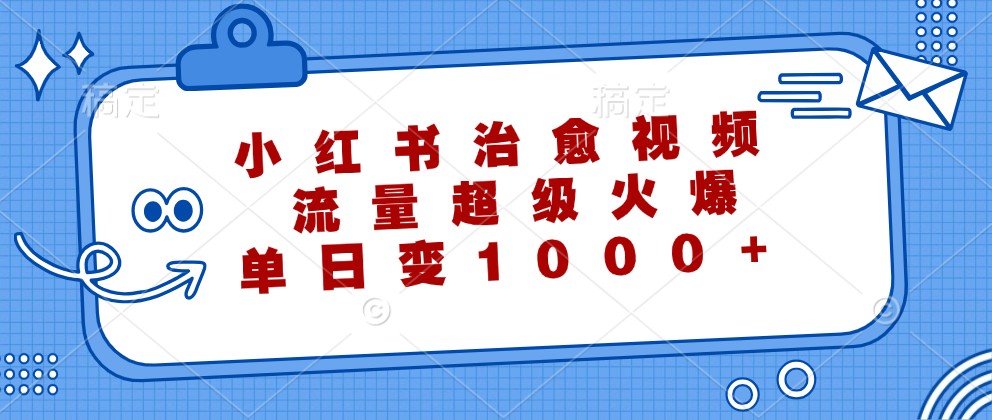 小红书治愈视频，流量超级火爆，单日变现1000+-热爱者网创