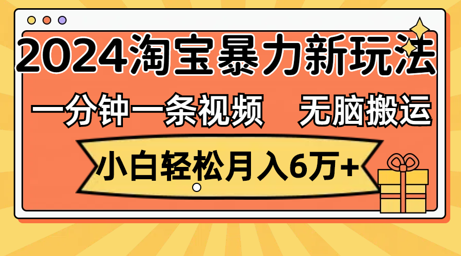 一分钟一条视频，无脑搬运，小白轻松月入6万+2024淘宝暴力新玩法，可批量-热爱者网创