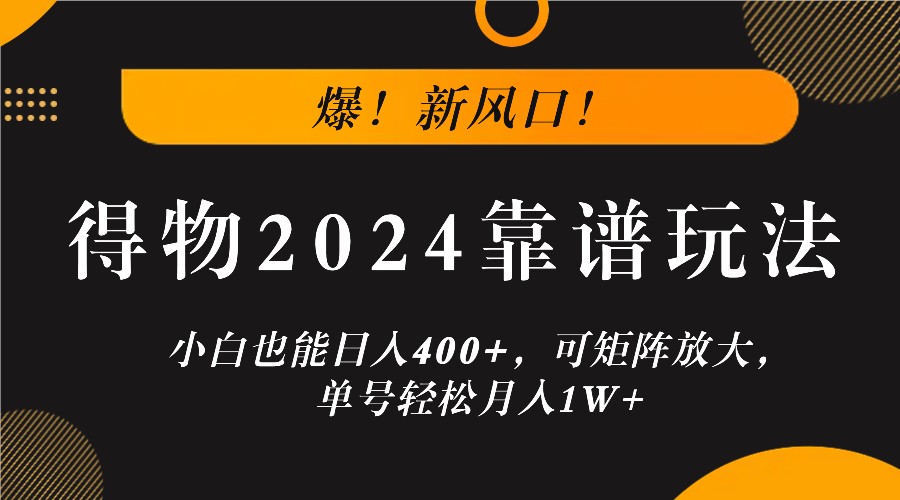 爆！新风口！小白也能日入400+，得物2024靠谱玩法，可矩阵放大，单号轻松月入1W+-热爱者网创