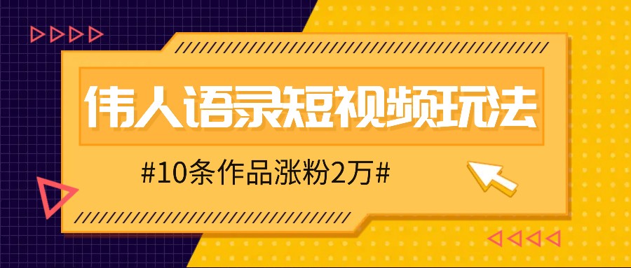 人人可做的伟人语录视频玩法，零成本零门槛，10条作品轻松涨粉2万-热爱者网创