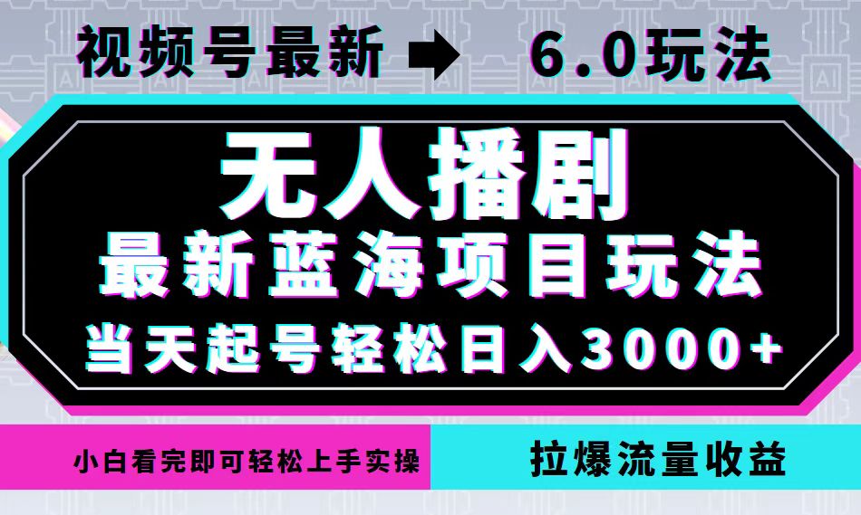 视频号最新6.0玩法，无人播剧，轻松日入3000+，最新蓝海项目，拉爆流量…-热爱者网创