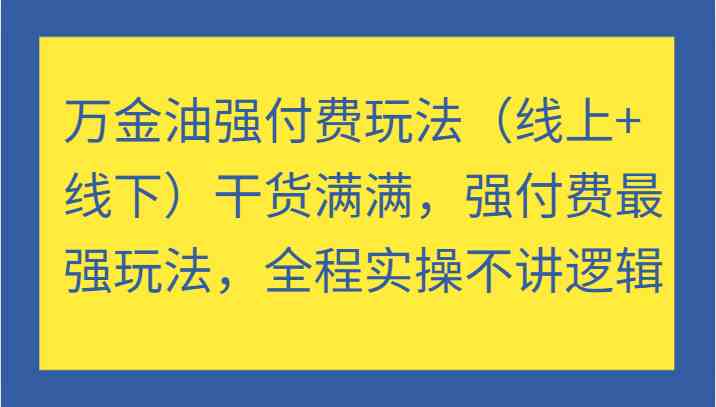 万金油强付费玩法（线上+线下）干货满满，强付费最强玩法，全程实操不讲逻辑-热爱者网创