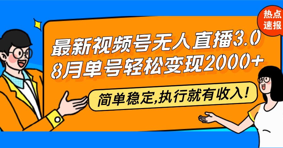 （12789期）最新视频号无人直播3.0, 8月单号变现20000+，简单稳定,执行就有收入!-热爱者网创