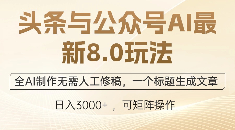 头条与公众号AI最新8.0玩法，全AI制作无需人工修稿，一个标题生成文章…-热爱者网创