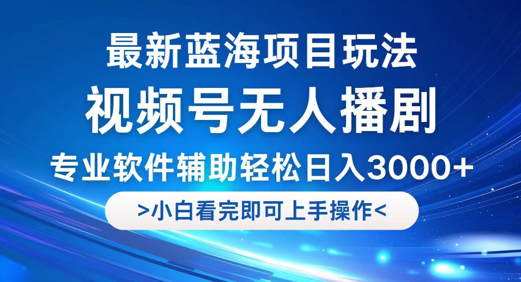 （12791期）视频号最新玩法，无人播剧，轻松日入3000+，最新蓝海项目，拉爆流量收…-热爱者网创