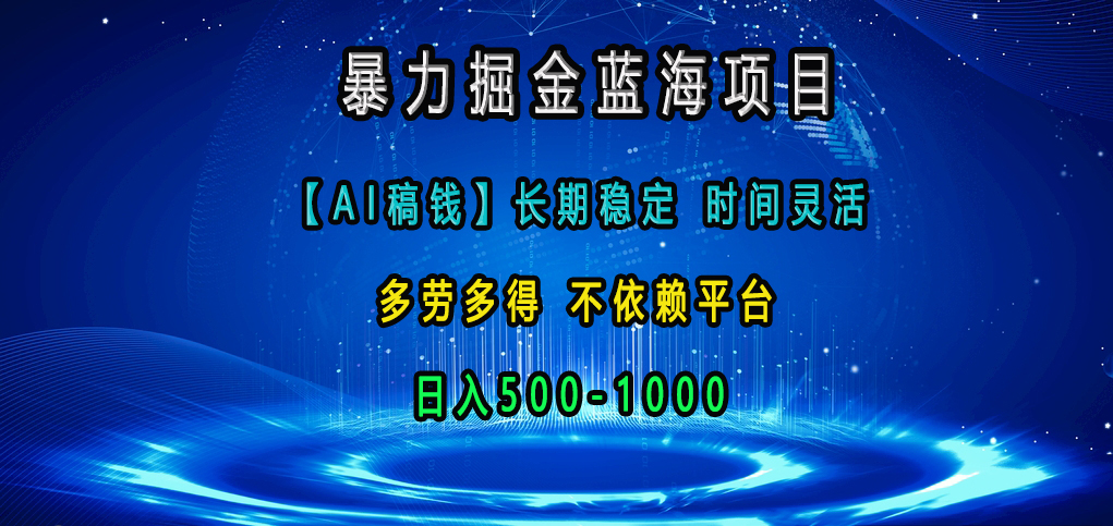 暴力掘金蓝海项目，【AI稿钱】长期稳定，时间灵活，多劳多得，不依赖平台，日入500-1000-热爱者网创