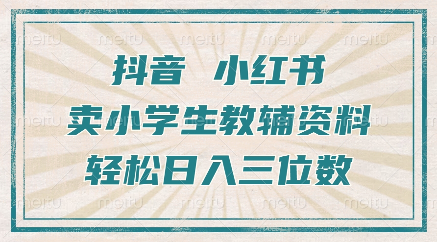 抖音小红书卖小学生教辅资料，一个月利润1W+，操作简单，小白也能轻松日入3位数-热爱者网创