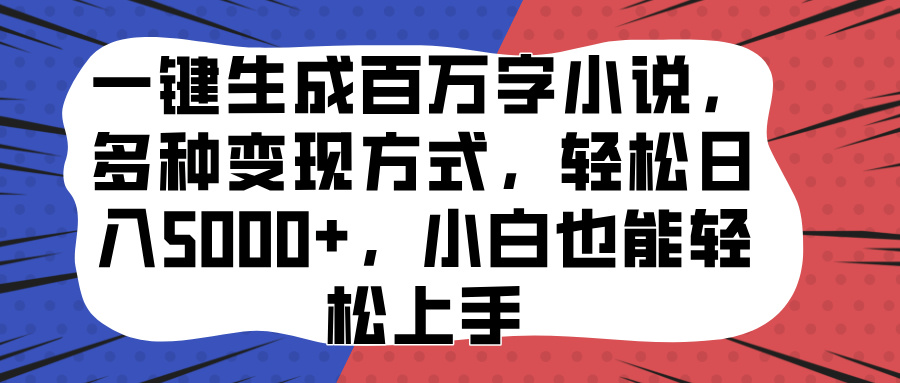 一键生成百万字小说，多种变现方式，轻松日入5000+，小白也能轻松上手-热爱者网创