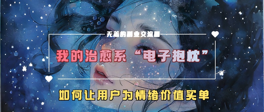 我的治愈系“电子抱枕”，如何让用户为情绪价值买单！-热爱者网创