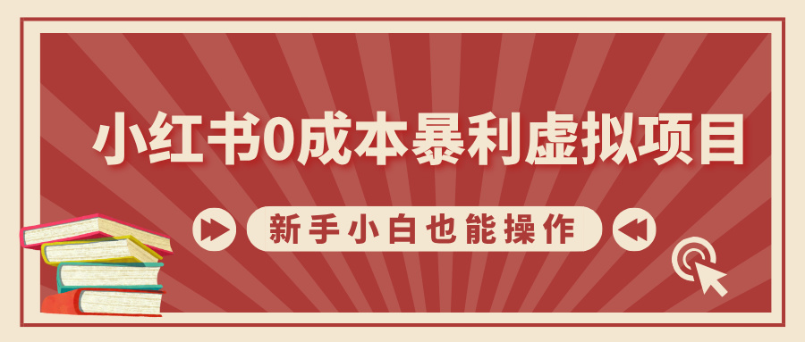 小红书0成本暴利虚拟项目，新手小白也能操作，轻松实现月入过万-热爱者网创