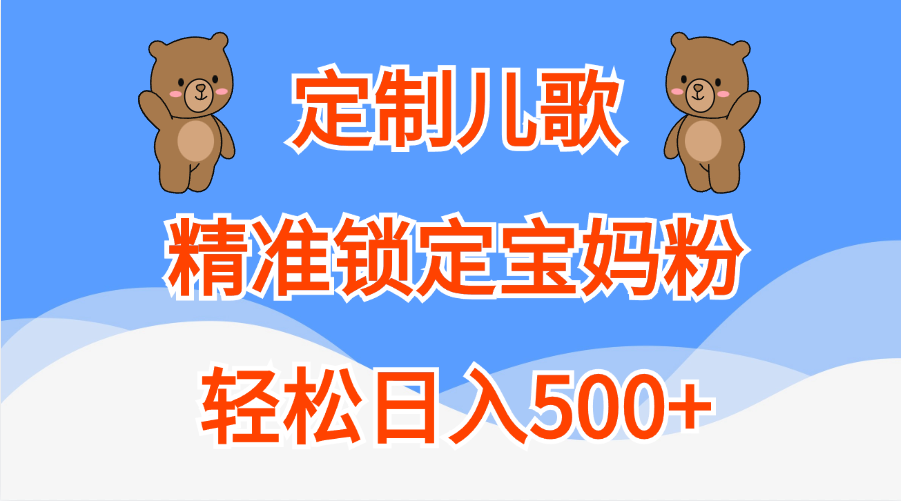 定制儿歌精准锁定宝妈粉，轻松日入500+-热爱者网创