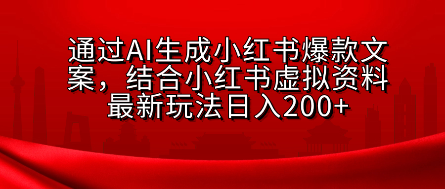 AI生成爆款文案，结合小红书虚拟资料最新玩法日入200+-热爱者网创