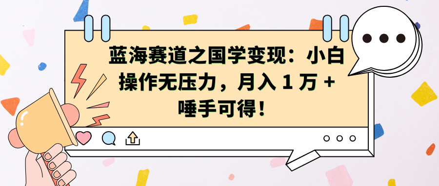 蓝海赛道之国学变现：小白操作无压力，月入 1 万 + 唾手可得！-热爱者网创