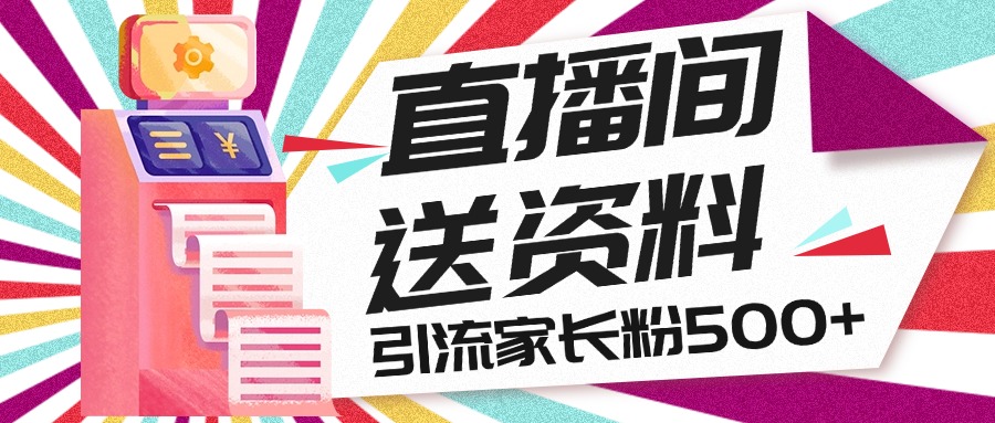 直播间送小学资料，每天引流家长粉500+，变现闭环模式-热爱者网创