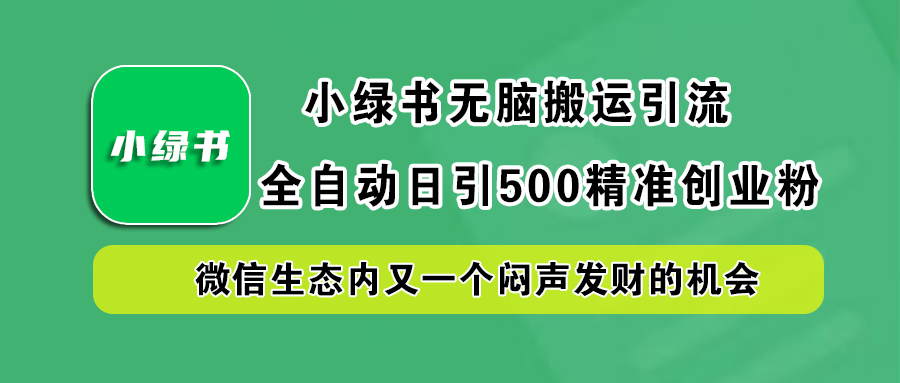 小绿书小白无脑搬运引流，全自动日引500精准创业粉，微信生态内又一个闷声发财的机会-热爱者网创