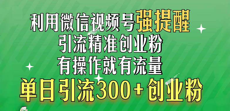 利用微信视频号“强提醒”功能，引流精准创业粉，有操作就有流量，单日引流300+创业粉-热爱者网创