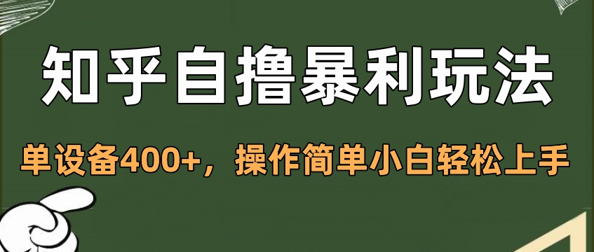 知乎自撸暴利玩法，单设备400+，操作简单小白轻松上手-热爱者网创