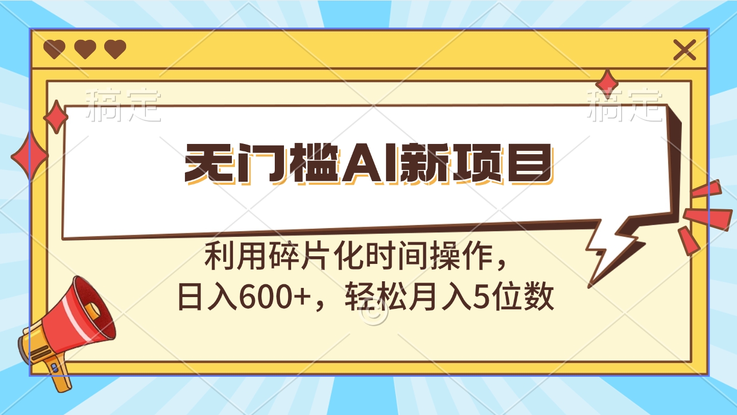 无门槛AI新项目，利用碎片化时间操作，日入600+，轻松月入5位数-热爱者网创