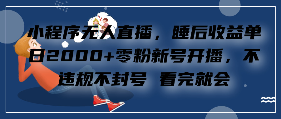 小程序无人直播，零粉新号开播，不违规不封号 看完就会+睡后收益单日2000-热爱者网创