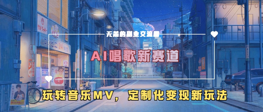 AI唱歌新赛道，玩转音乐mv，定制化变现新玩法！-热爱者网创