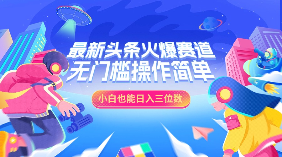 最新头条火爆赛道，小白也能日入三位数，无门槛操作简单-热爱者网创