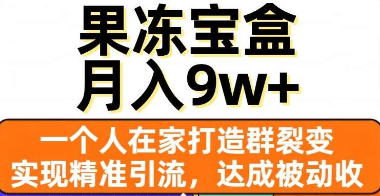 果冻宝盒，通过精准引流和裂变群，实现被动收入，日入3000+-热爱者网创