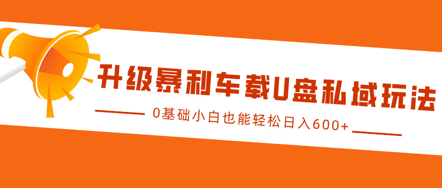 升级暴利车载U盘私域玩法，0基础小白也能轻松日入600+-热爱者网创