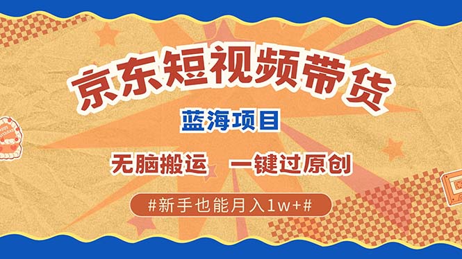 京东短视频带货 2025新风口 批量搬运 单号月入过万 上不封顶-热爱者网创