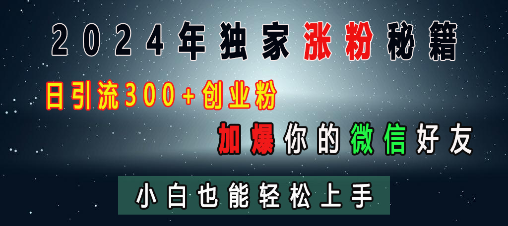 2024年独家涨粉秘籍，日引流300+创业粉，加爆你的微信好友，小白也能轻松上手-热爱者网创