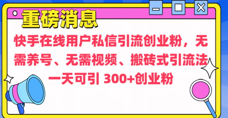 通过给快手在线用户私信引流创业粉，无需养号、无需视频、搬砖式引流法，一天可引300+创业粉-热爱者网创