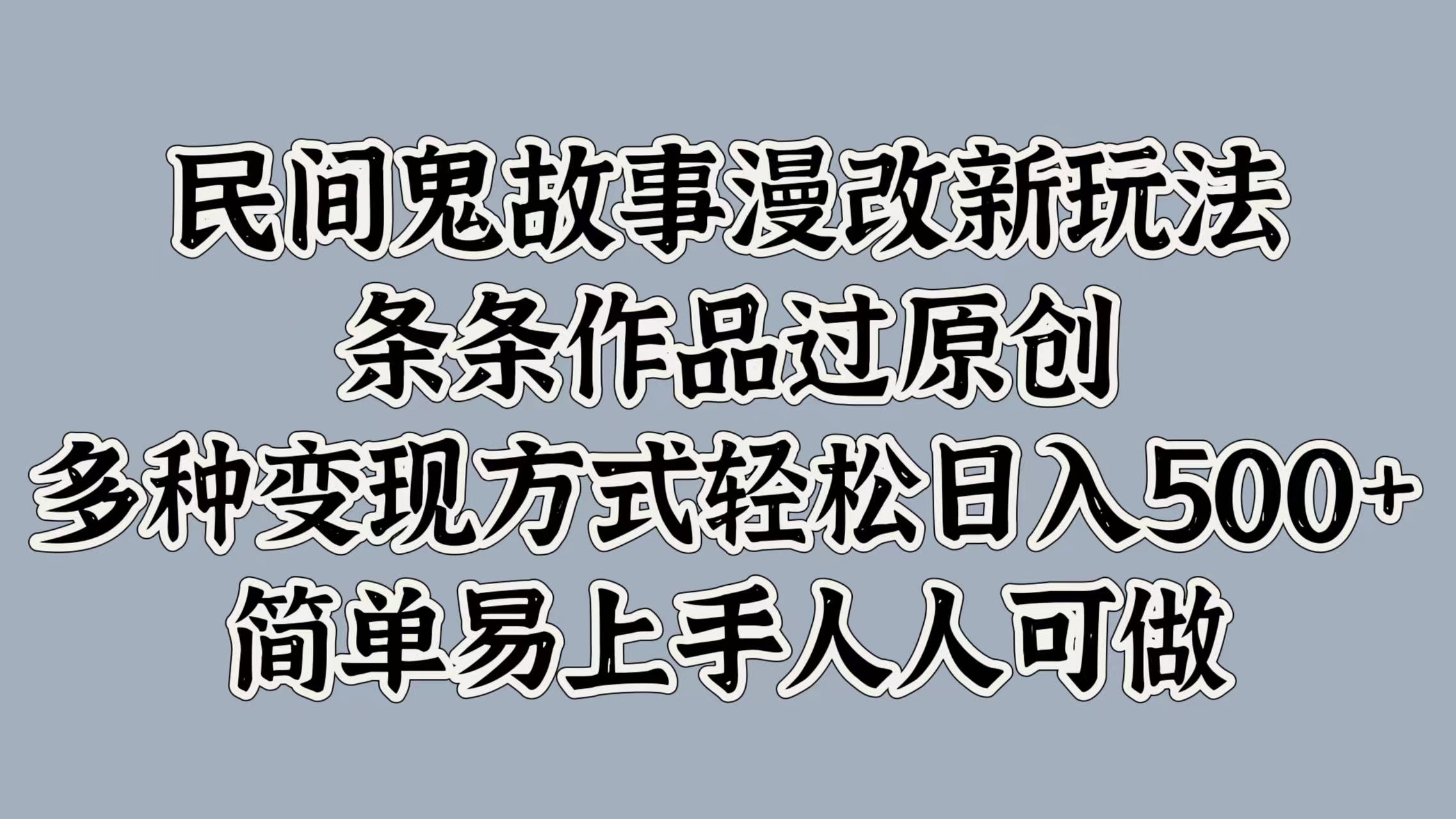 民间鬼故事漫改新玩法，条条作品过原创，简单易上手人人可做，多种变现方式轻松日入500+-热爱者网创