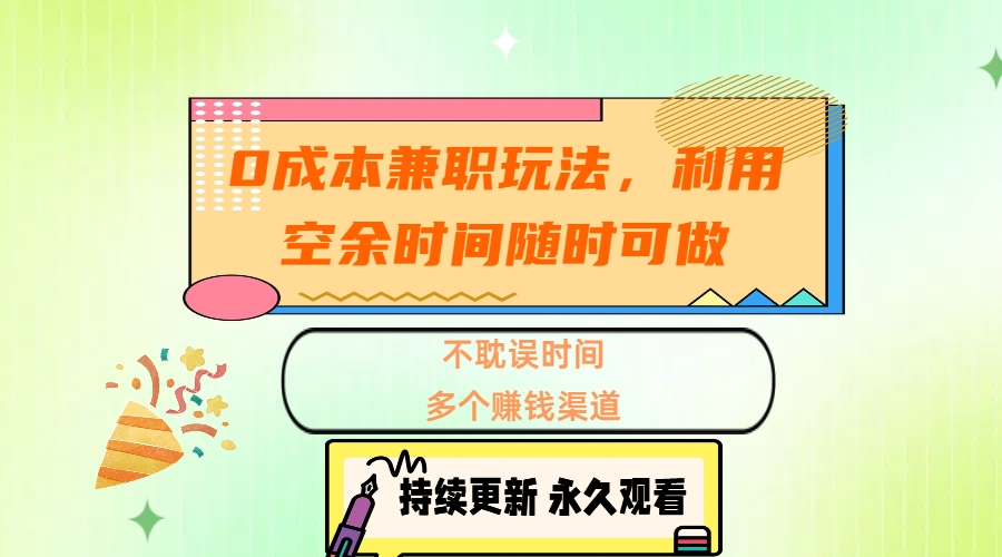 0成本兼职玩法，利用空余时间随时可做，不耽误时间，多个赚钱渠道-热爱者网创