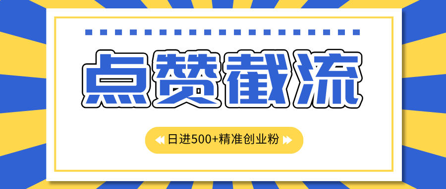 点赞截流日引500+精准创业粉，知识星球无限截流CY粉首发玩法，精准曝光长尾持久，日进线500+-热爱者网创