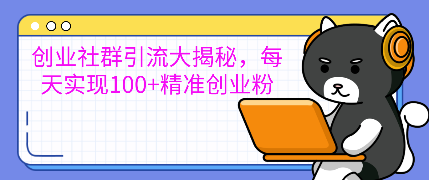 创业社群引流大揭秘，每天实现100+精准创业粉-热爱者网创