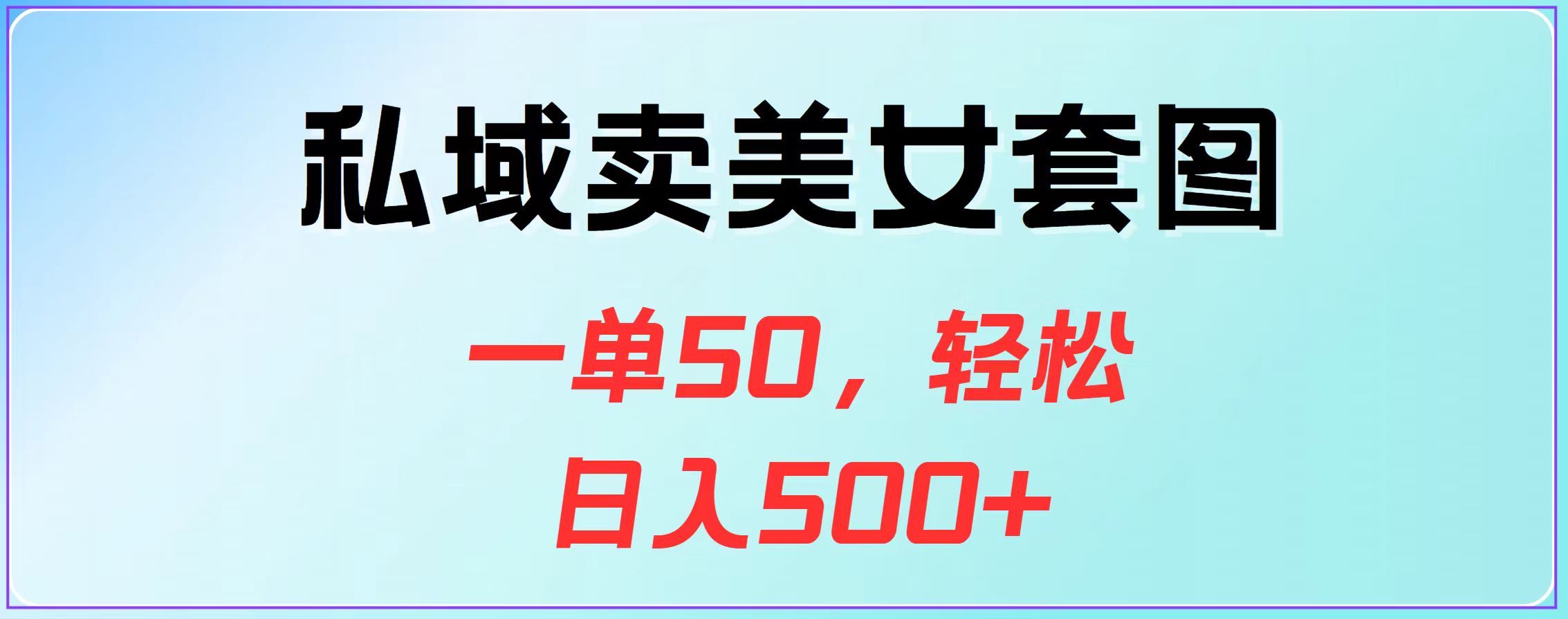 私域卖美女套图，一单50，轻松日入500+-热爱者网创