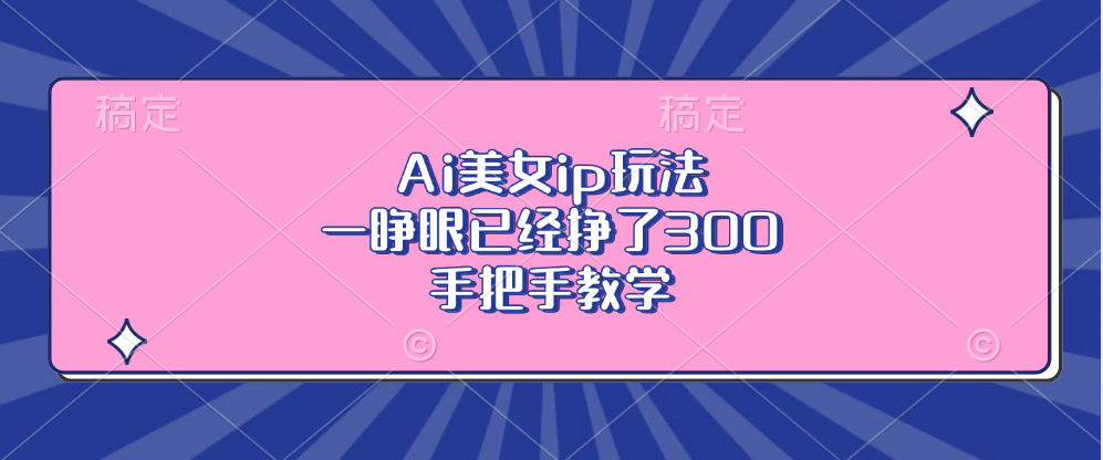 Ai美女ip玩法，一睁眼已经挣了300，手把手教学！-热爱者网创