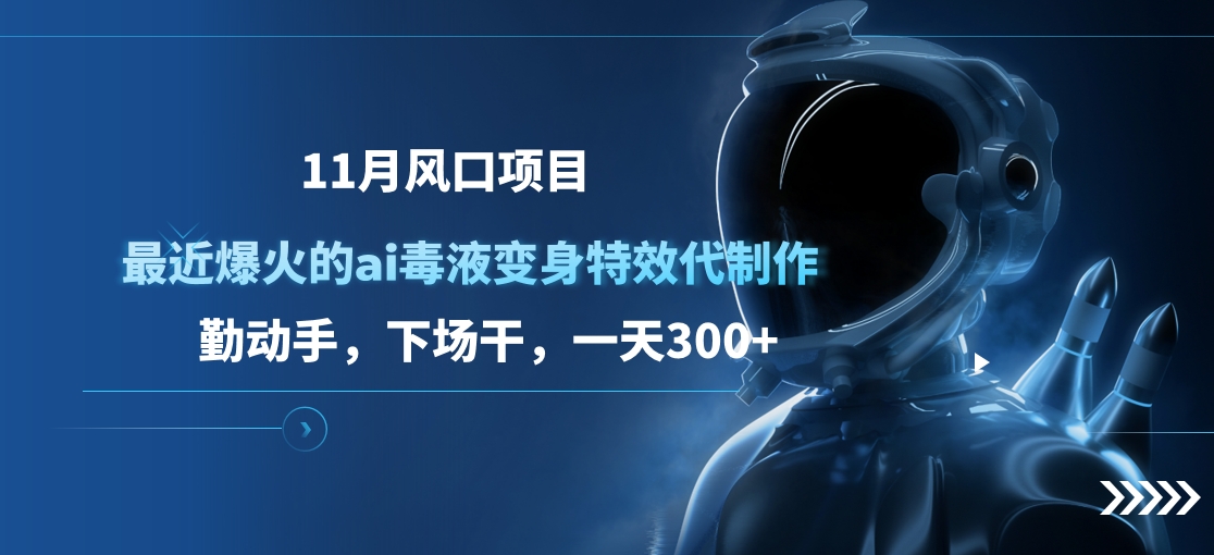 11月风口项目，最近爆火的ai毒液变身特效代制作，勤动手，下场干，一天300+-热爱者网创