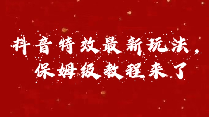 外面卖1980的项目，抖音特效最新玩法，保姆级教程，今天他来了-热爱者网创