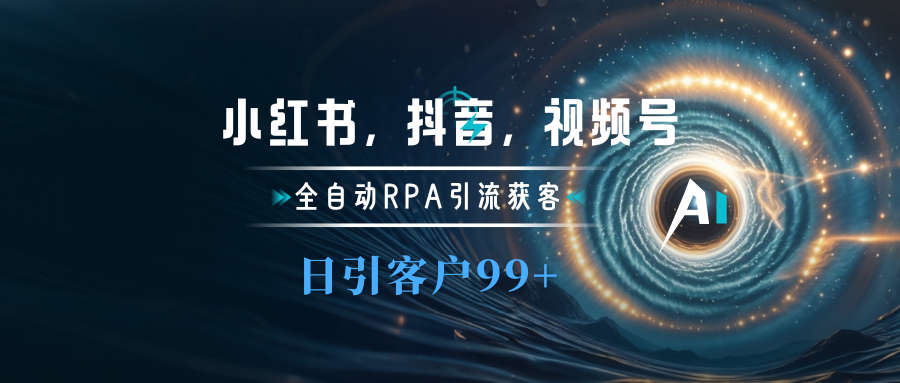 小红书，抖音，视频号主流平台全自动RPA引流获客，日引目标客户500+-热爱者网创