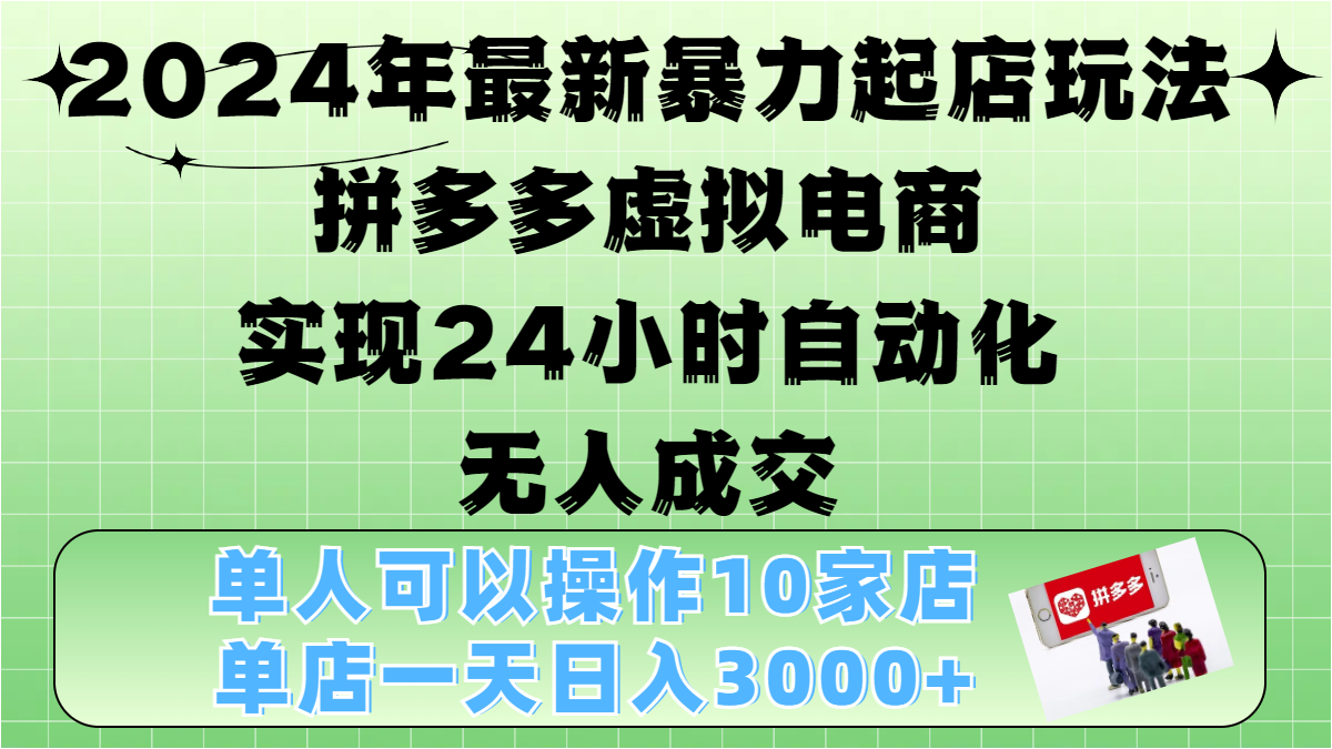 2024年最新暴力起店玩法，拼多多虚拟电商，实现24小时自动化无人成交，单人可以操作10家店，单店日入3000+-热爱者网创