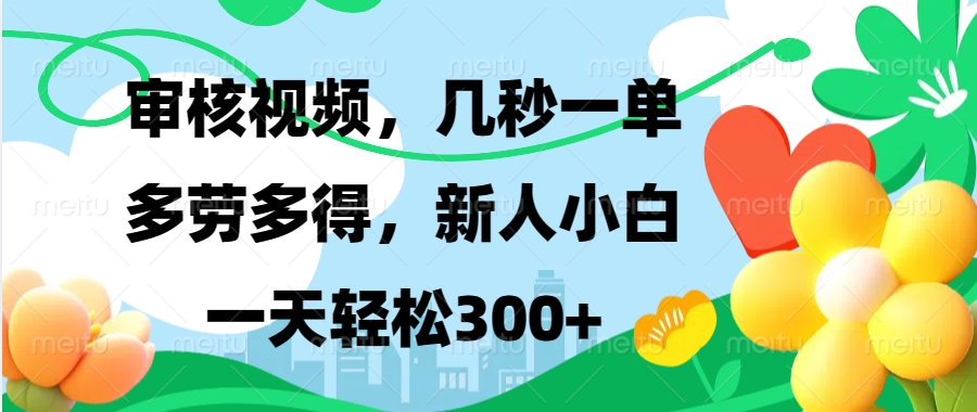 审核视频，几秒一单，多劳多得，新人小白一天轻松300+-热爱者网创