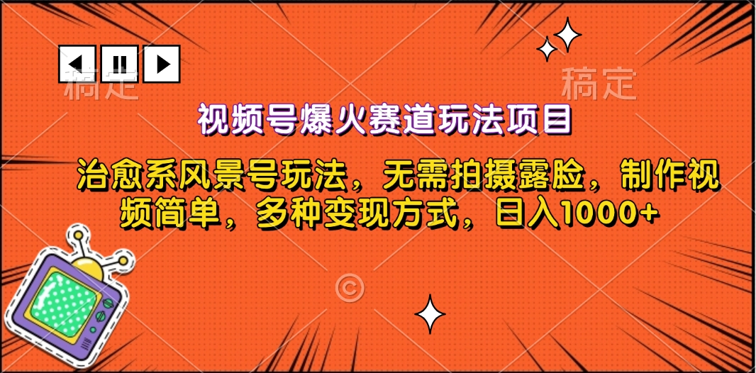 视频号爆火赛道玩法项目，治愈系风景号玩法，无需拍摄露脸，制作视频简单，多种变现方式，日入1000+-热爱者网创