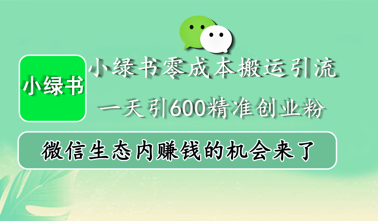 小绿书零成本搬运引流，一天引600精准创业粉，微信生态内赚钱的机会来了-热爱者网创