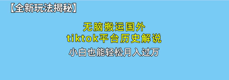 【全新玩法揭秘】无脑搬运国外tiktok历史解说，月入过万绝不是梦-热爱者网创