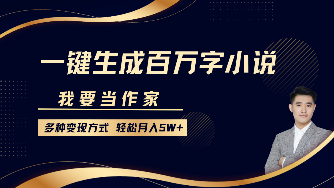 我要当作家，一键生成百万字小说，多种变现方式，轻松月入5W+-热爱者网创