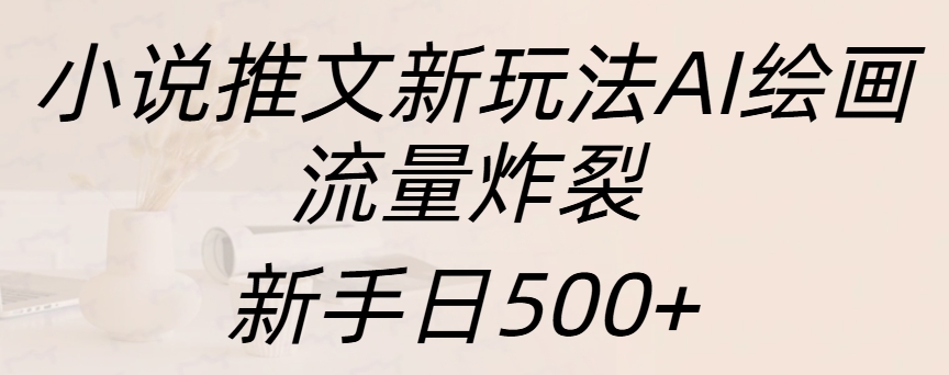 小说推文新玩法AI绘画，流量炸裂，新手日入500+-热爱者网创