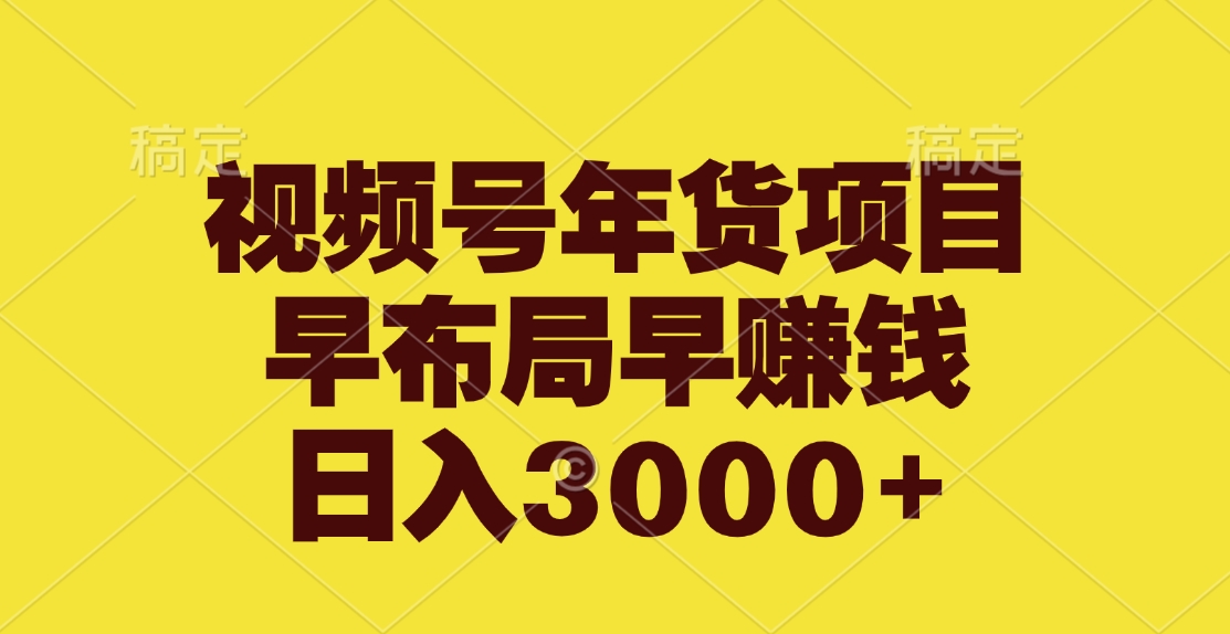 视频号年货项目，早布局早赚钱，日入3000+-热爱者网创