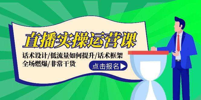 直播实操运营课：话术设计/低流量如何提升/话术框架/全场燃爆/非常干货-热爱者网创