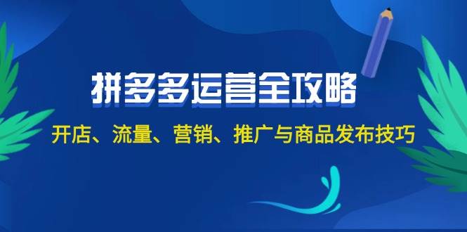 2024拼多多运营全攻略：开店、流量、营销、推广与商品发布技巧（无水印）-热爱者网创